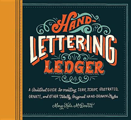 Image for Hand-Lettering Ledger: A Practical Guide to Creating Serif, Script, Illustrated, Ornate, and Other Totally Original Hand-Drawn Styles Hand-Lettering Ledger: A Practical Guide to Creating Serif, Script, Illustrated, Ornate, and Other Totally Original Hand-Drawn Styles