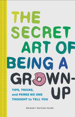 Image for The Secret Art of Being a Grown-Up: Tips, Tricks, and Perks No One Thought to Tell You