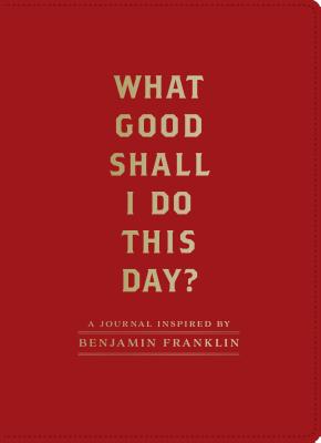 Image for What Good Shall I Do This Day?: A Journal Inspired by Benjamin Franklin (Motivational Journals, Gifts about Morals)