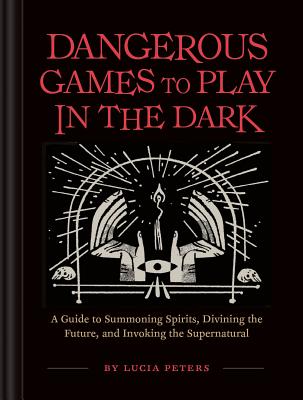 DANGEROUS GAMES TO PLAY IN THE DARK GUIDE TO SUMMONING SPIRITS, DIVINING THE FUTURE, AND INVOKING THE SUPERNATU