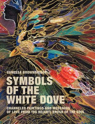Image for Symbols of the White Dove: Channeled Paintings and Messages of Love from the He(art) Brush of the Soul