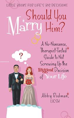 Should You Marry Him: A No-Nonsense, Therapist-Tested Guide to Not Screwing Up the Biggest Decision of Your Life