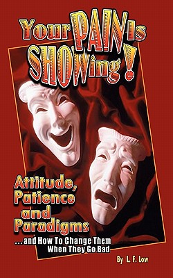 Your Pain Is Showing!: Attitudes, Patience & Paradigms .and How To Change Them When They Go Bad