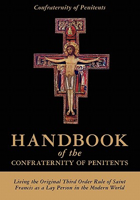 Handbook of the Confraternity of Penitents: Living the Original Third Order Rule of Saint Francis as a Lay Person in the Modern World