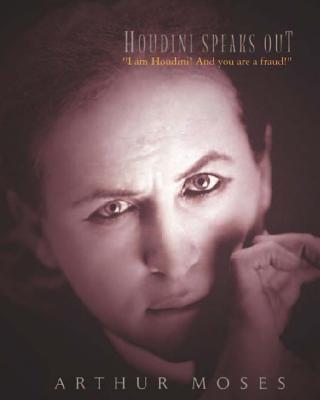 Houdini Speaks Out: I am Houdini! And you are a fraud!