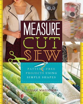 Image for Measure, Cut, Sew: Pattern-Free Projects Using Simple Shapes
