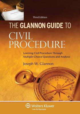 Glannon Guide To Civil Procedure: Learning Civil Procedure Through Multiple-Choice Questions and Analysis, Third Edition