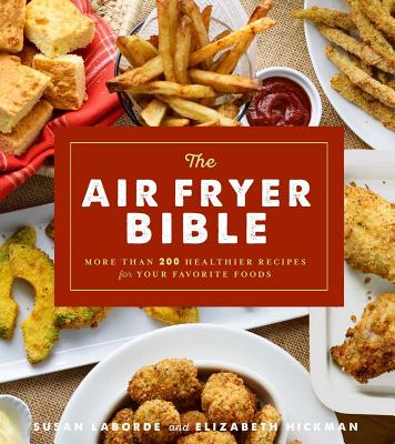 Image for The Air Fryer Bible : More Than 200 Healthier Recipes for Favorite Dishes and Special Treats