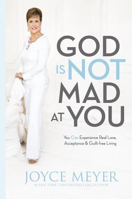 God Is Not Mad at You: You Can Experience Real Love, Acceptance & Guilt-free Living