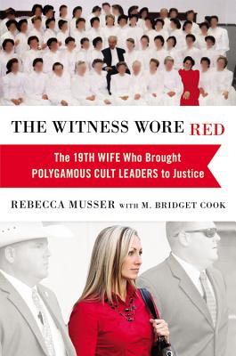 The Witness Wore Red: The 19th Wife Who Brought Polygamous Cult Leaders to Justice Musser, Rebecca and Cook, M. Bridget