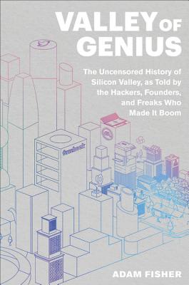 Valley of Genius: The Uncensored History of Silicon Valley (As Told by the Hackers, Founders, and Freaks Who Made It Boom)