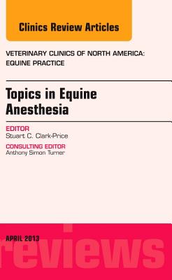 Topics in Equine Anesthesia, An Issue of Veterinary Clinics: Equine Practice (The Clinics: Veterinary Medicine, Volume 29-1)