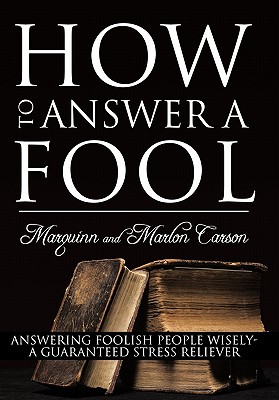 How to Answer a Fool: Answering Foolish People Wisely- A Guaranteed Stress Reliever