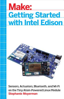 Image for Getting Started with Intel Edison: Sensors, Actuators, Bluetooth, and Wi-Fi on the Tiny Atom-Powered Linux Module