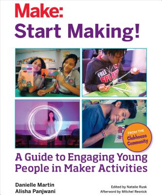 Start Making!: A Guide to Engaging Young People in Maker Activities [Paperback] Martin, Danielle; Panjwani, Alisha; Rusk, Natalie and Resnick, Mitchel