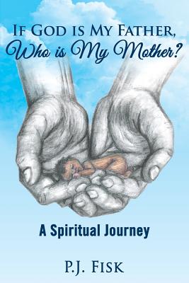 If God Is My Father, Who Is My Mother: A Spiritual Journey