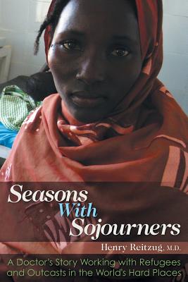 Seasons with Sojourners: A Doctor's Story Working with Refugees and Outcasts in the World's Hard Places