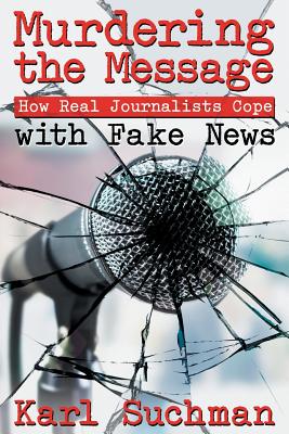 Murdering the Message: How Real Journalists Cope with Fake News