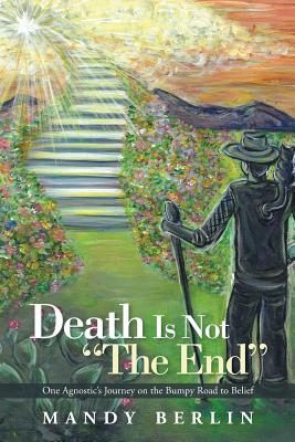 Death Is Not "The End": One Agnostic’s Journey on the Bumpy Road to Belief Image for Death Is Not "The End": One Agnostic’s Journey on the Bumpy Road to Belief