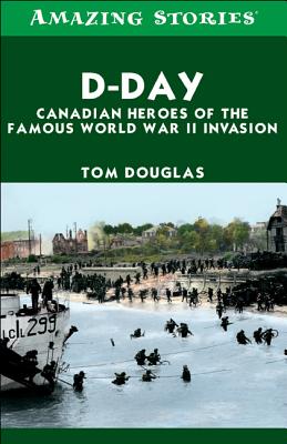 D-Day: Canadian Heroes of the Famous World War II Invasion (Amazing Stories)