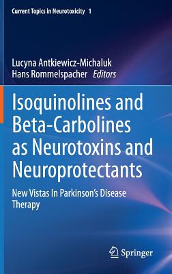 Isoquinolines And Beta-Carbolines As Neurotoxins And Neuroprotectants: New Vistas In Parkinson's Disease Therapy (Current Topics in Neurotoxicity, 1)