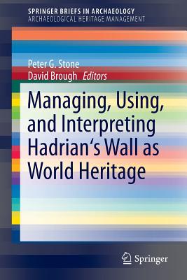 Managing, Using, and Interpreting Hadrian's Wall as World Heritage (SpringerBriefs in Archaeological Heritage Management)