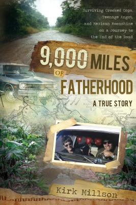 9,000 Miles of Fatherhood: Surviving Crooked Cops, Teenage Angst, and Mexican Moonshine on a Journey to the End of the Road