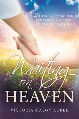Image for Waiting on Heaven: A Mother and Daughter's Remarkable Shared Death Experience