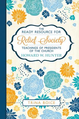 The Ready Resource for Relief Society Teachings of the Presidents of the Church: Howard W. Hunter