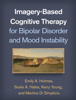 IMAGERY-BASED COGNITIVE THERAPY FOR BIPOLAR DISORDER AND MOOD INSTABILITY FOREWORD BY GILLIAN BUTLER : AFTERWORD BY GUY GOODWIN
