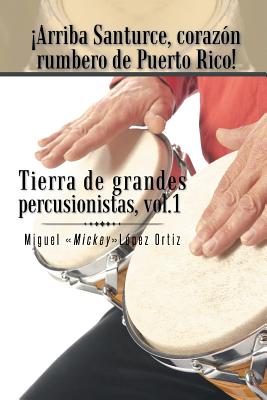 Arriba Santurce, corazn rumbero de Puerto Rico! Tierra de grandes percusionistas, Vol. 1 (Spanish Edition)