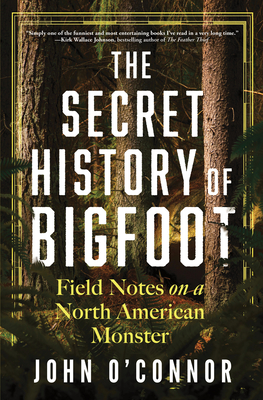 Secret History of Bigfoot: Field Notes on a North American Monster