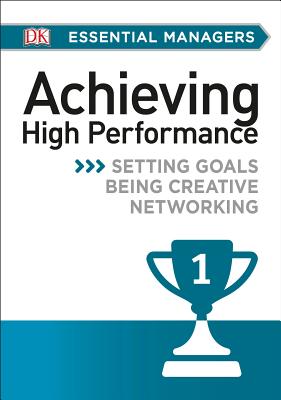 DK Essential Mgrs:Achievg High Perfrmce: Setting Goals, Being Creative, Networking (DK Essential Managers)
