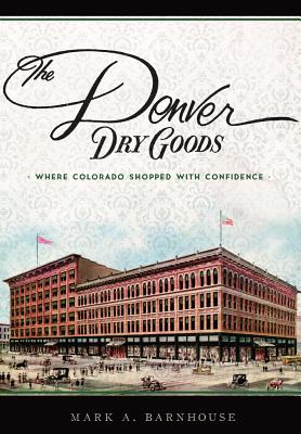 The Denver Dry Goods: Where Colorado Shopped with Confidence (Landmarks)