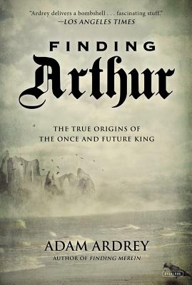 Image for Finding Arthur: The True Origins of the Once and Future King