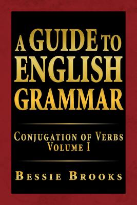 A Guide To English Grammar: Conjugation of Verbs Volume I
