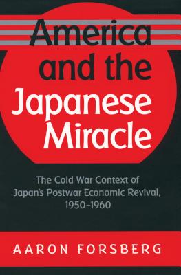 America and the Japanese Miracle: The Cold War Context of Japan's Postwar Economic Revival, 1950-1960 (The Luther H. Hodges Jr. and Luther H. Hodges . Entrepreneurship, and Public Policy)
