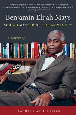 Benjamin Elijah Mays, Schoolmaster of the Movement: A Biography