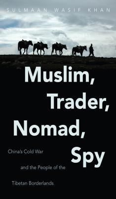 Image for Muslim, Trader, Nomad, Spy: China's Cold War and the People of the Tibetan Borderlands (The New Cold War History)