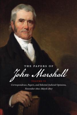 The Papers of John Marshall: Vol. VI: Correspondence, Papers, and Selected Judicial Opinions, November 1800-March 1807 (Published for the Omohundro . and the University of North Carolina Press)