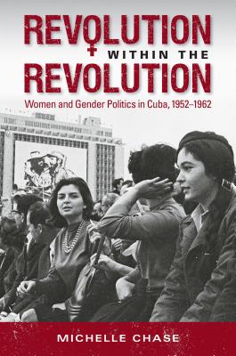 Revolution within the Revolution: Women and Gender Politics in Cuba, 1952-1962 (Envisioning Cuba)