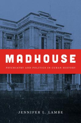 Madhouse Psychiatry and Politics in Cuban History