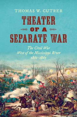 Theater of a Separate War: The Civil War West of the Mississippi River, 18611865 (Littlefield History of the Civil War Era)