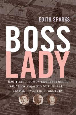 Boss Lady: How Three Women Entrepreneurs Built Successful Big Businesses in the Mid-Twentieth Century (The Luther H. Hodges Jr. and Luther H. Hodges . Entrepreneurship, and Public Policy)