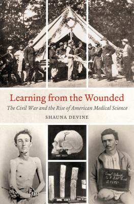 Learning from the Wounded: The Civil War and the Rise of American Medical Science.