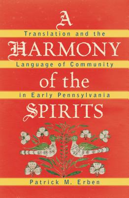 A Harmony of the Spirits: Translation and the Language of Community in Early Pennsylvania (Published by the Omohundro Institute of Early American . and the University of North Carolina Press)