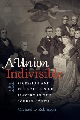 A Union Indivisible: Secession and the Politics of Slavery in the Border South (Civil War America)