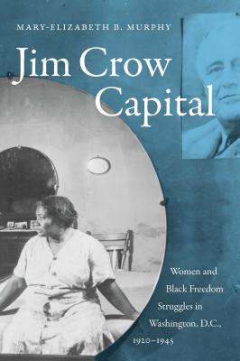 Jim Crow Capital: Women and Black Freedom Struggles in Washington, D.C., 19201945