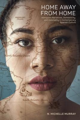 Home Away from Home: Immigrant Narratives, Domesticity, and Coloniality in Contemporary Spanish Culture (North Carolina Studies in the Romance Languages and Literatures (315))