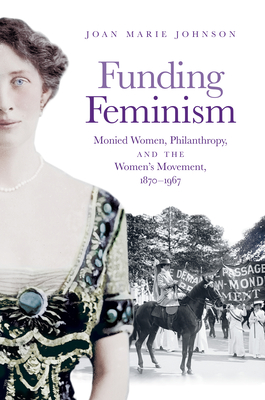 Funding Feminism: Monied Women, Philanthropy, and the Womens Movement, 18701967 (Gender and American Culture)